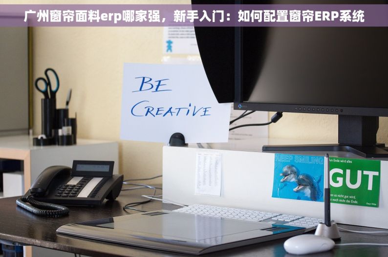 广州窗帘面料erp哪家强，新手入门：如何配置窗帘ERP系统