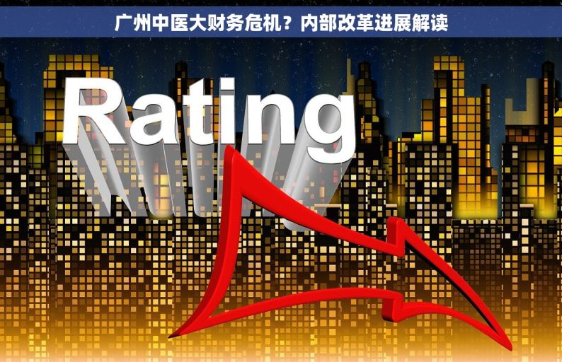 广州中医大财务危机？内部改革进展解读