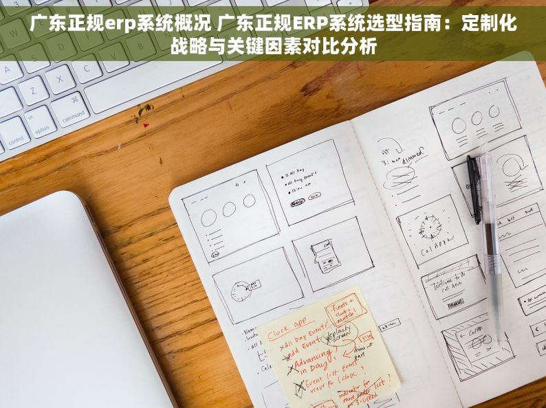 广东正规erp系统概况 广东正规ERP系统选型指南：定制化战略与关键因素对比分析
