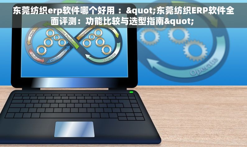 东莞纺织erp软件哪个好用 ："东莞纺织ERP软件全面评测：功能比较与选型指南" 