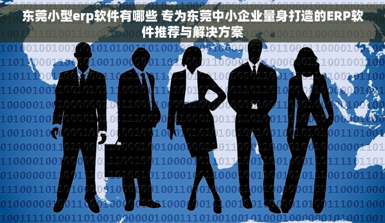 东莞小型erp软件有哪些 专为东莞中小企业量身打造的ERP软件推荐与解决方案