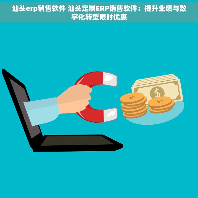 汕头erp销售软件 汕头定制ERP销售软件：提升业绩与数字化转型限时优惠