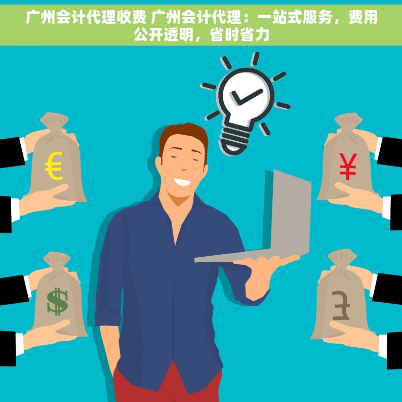 广州会计代理收费 广州会计代理：一站式服务，费用公开透明，省时省力