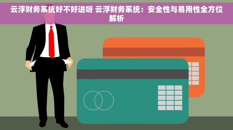 云浮财务系统好不好进呀 云浮财务系统：安全性与易用性全方位解析