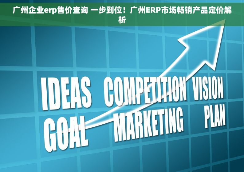 广州企业erp售价查询 一步到位！广州ERP市场畅销产品定价解析