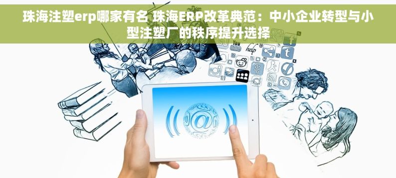 珠海注塑erp哪家有名 珠海ERP改革典范：中小企业转型与小型注塑厂的秩序提升选择