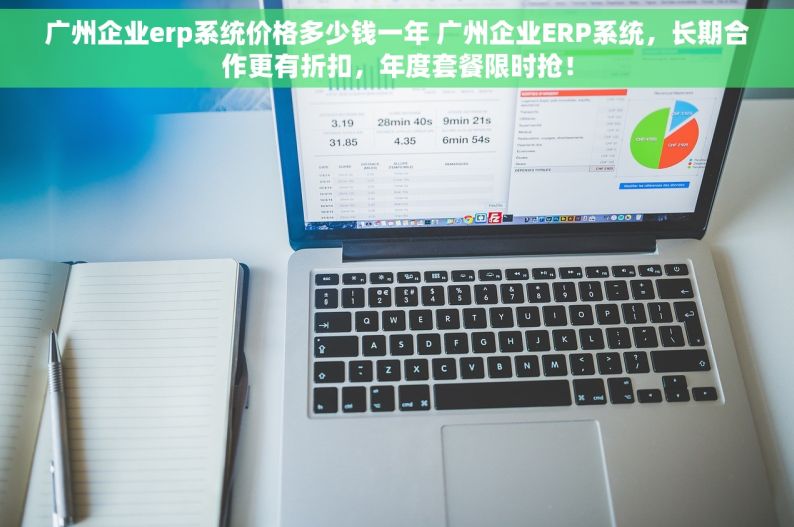 广州企业erp系统价格多少钱一年 广州企业ERP系统，长期合作更有折扣，年度套餐限时抢！