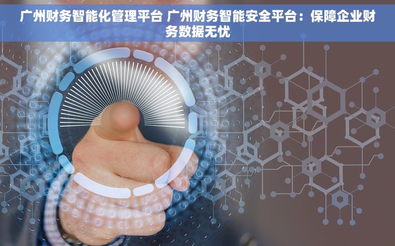 广州财务智能化管理平台 广州财务智能安全平台：保障企业财务数据无忧