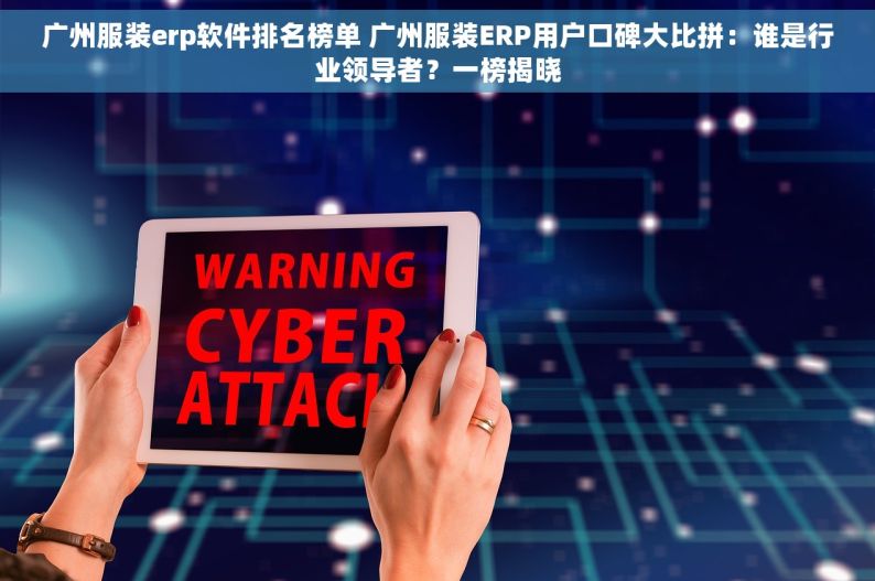 广州服装erp软件排名榜单 广州服装ERP用户口碑大比拼：谁是行业领导者？一榜揭晓