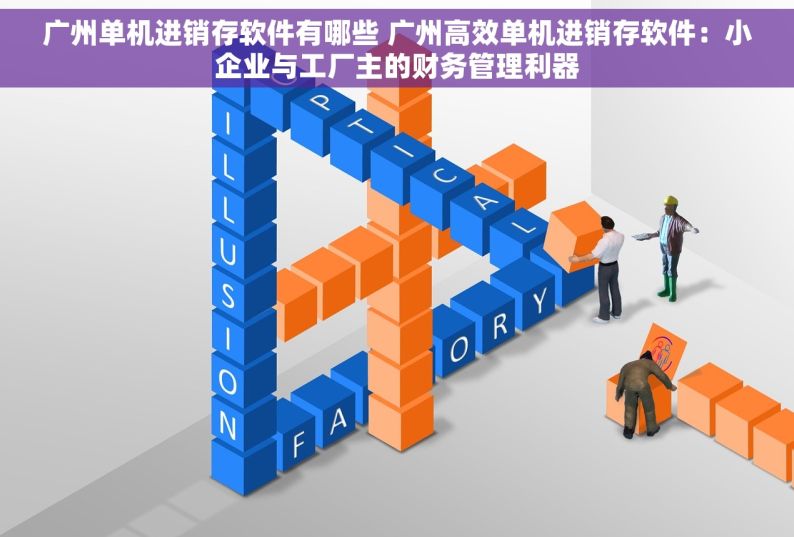 广州单机进销存软件有哪些 广州高效单机进销存软件：小企业与工厂主的财务管理利器
