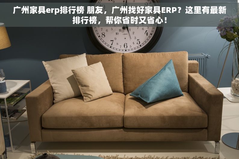 广州家具erp排行榜 朋友，广州找好家具ERP？这里有最新排行榜，帮你省时又省心！