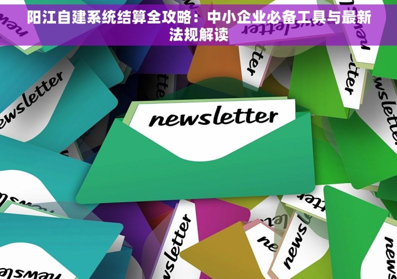 阳江自建系统结算全攻略：中小企业必备工具与最新法规解读