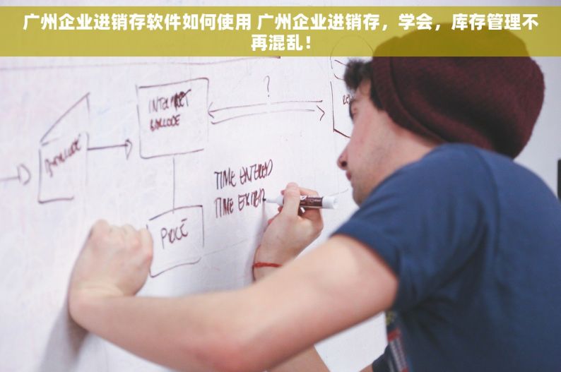 广州企业进销存软件如何使用 广州企业进销存，学会，库存管理不再混乱！
