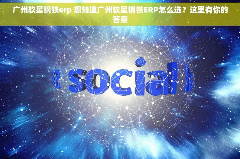 广州软星钢铁erp 想知道广州软星钢铁ERP怎么选？这里有你的答案