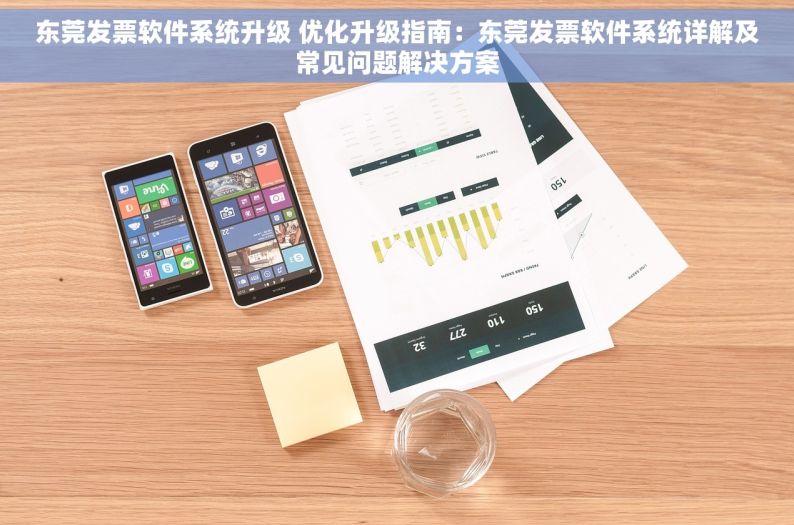 东莞发票软件系统升级 优化升级指南：东莞发票软件系统详解及常见问题解决方案
