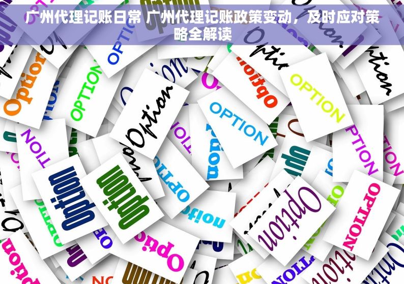 广州代理记账日常 广州代理记账政策变动，及时应对策略全解读