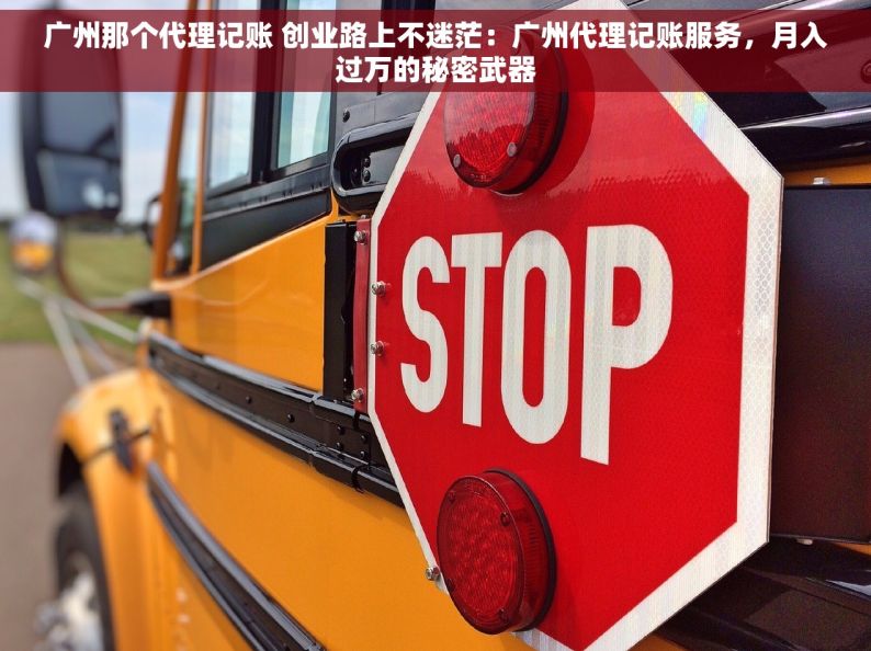 广州那个代理记账 创业路上不迷茫：广州代理记账服务，月入过万的秘密武器
