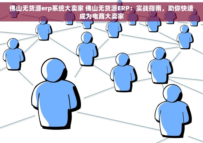 佛山无货源erp系统大卖家 佛山无货源ERP：实战指南，助你快速成为电商大卖家