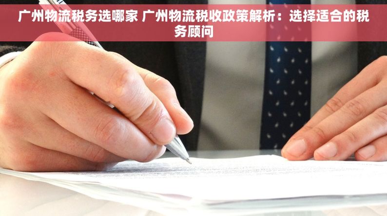 广州物流税务选哪家 广州物流税收政策解析：选择适合的税务顾问