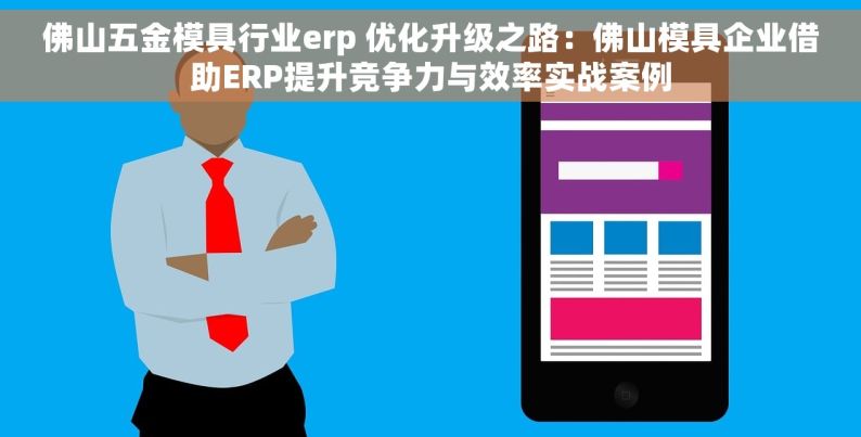 佛山五金模具行业erp 优化升级之路：佛山模具企业借助ERP提升竞争力与效率实战案例