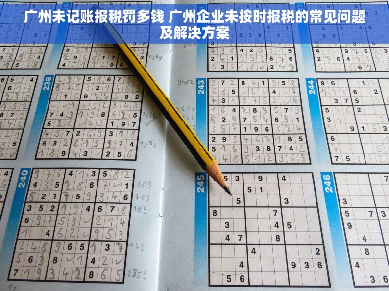 广州未记账报税罚多钱 广州企业未按时报税的常见问题及解决方案