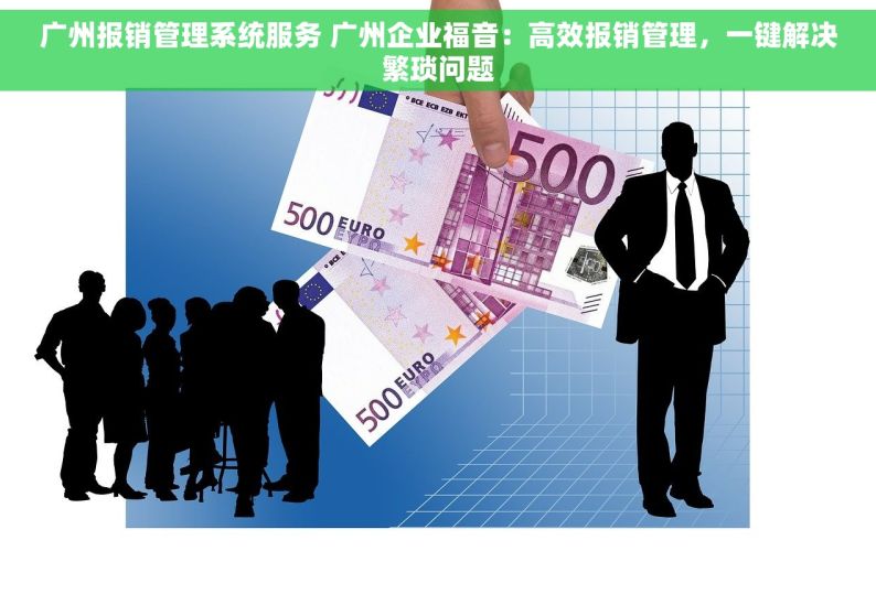 广州报销管理系统服务 广州企业福音：高效报销管理，一键解决繁琐问题