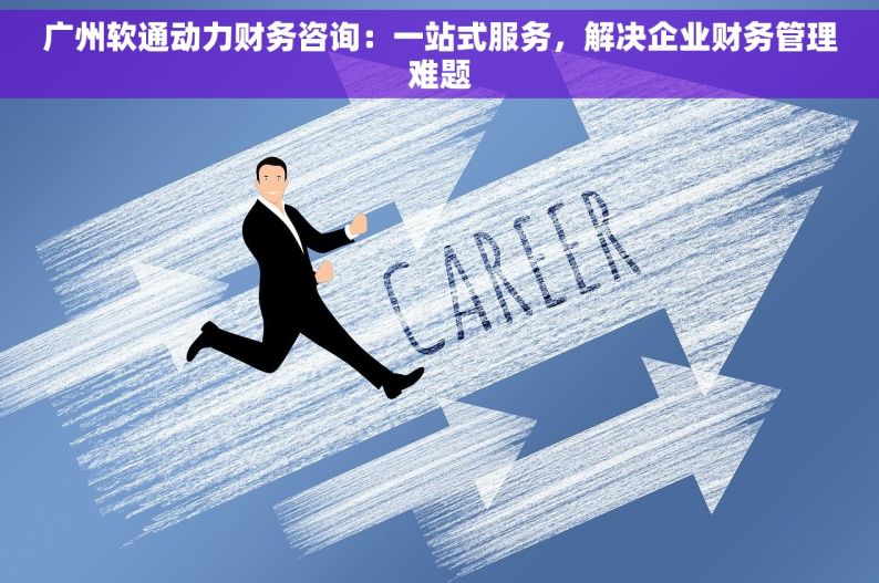 广州软通动力财务咨询：一站式服务，解决企业财务管理难题