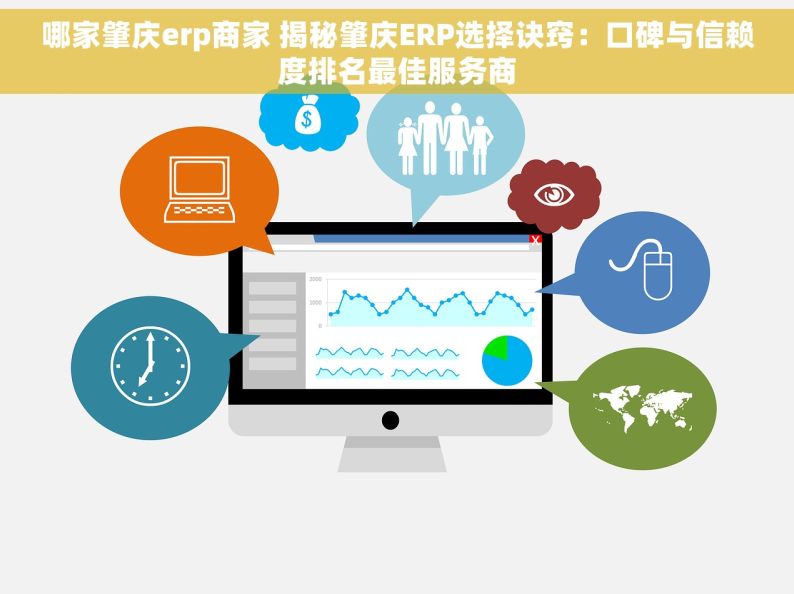 哪家肇庆erp商家 揭秘肇庆ERP选择诀窍：口碑与信赖度排名最佳服务商