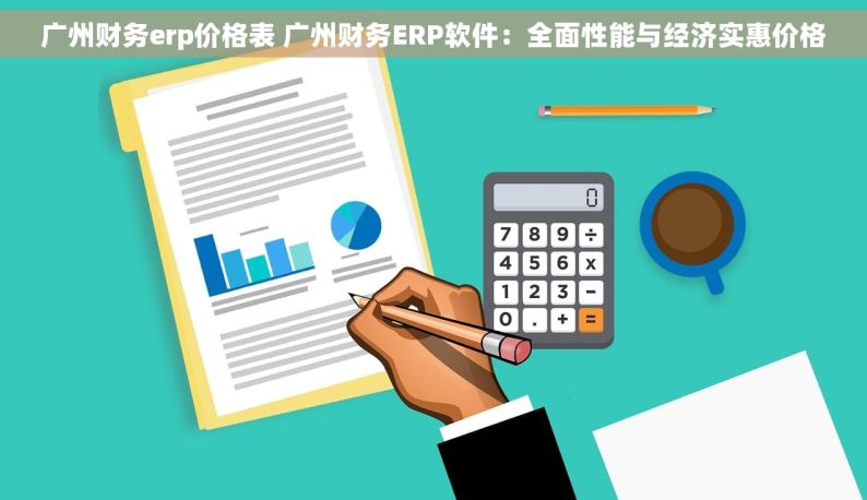 广州财务erp价格表 广州财务ERP软件：全面性能与经济实惠价格