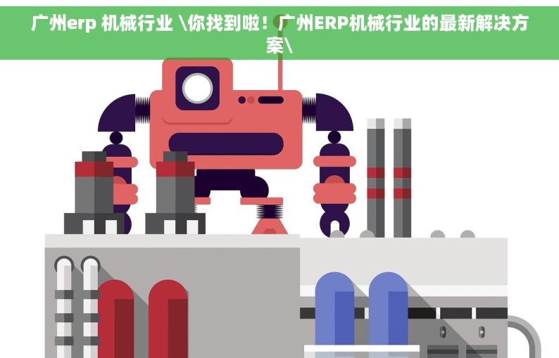 广州erp 机械行业 \你找到啦！广州ERP机械行业的最新解决方案\