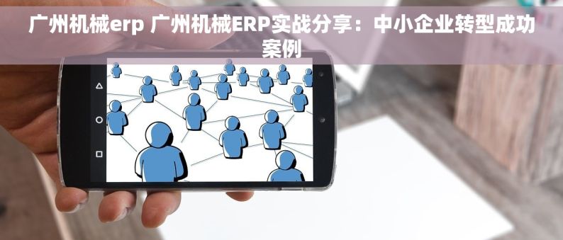 广州机械erp 广州机械ERP实战分享：中小企业转型成功案例