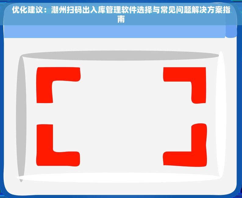 优化建议：潮州扫码出入库管理软件选择与常见问题解决方案指南