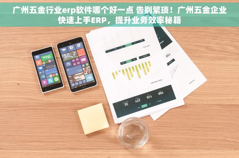 广州五金行业erp软件哪个好一点 告别繁琐！广州五金企业快速上手ERP，提升业务效率秘籍