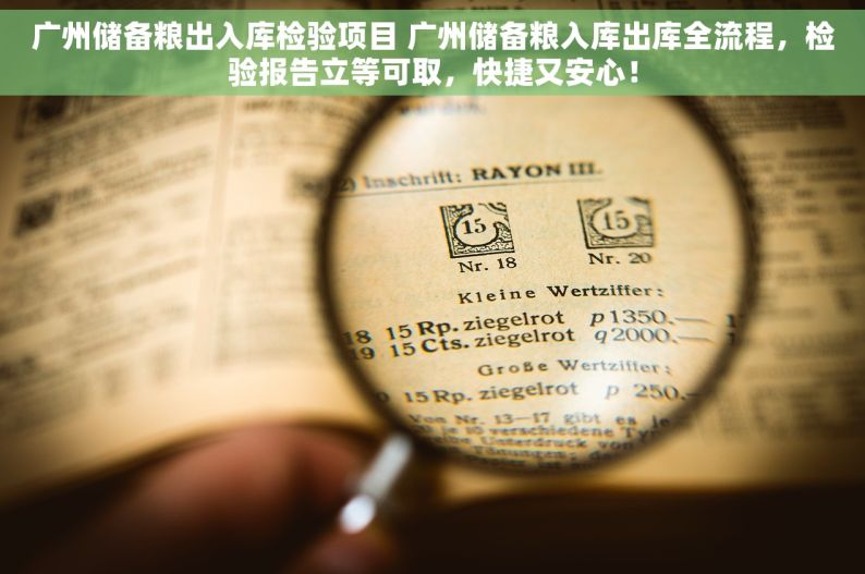 广州储备粮出入库检验项目 广州储备粮入库出库全流程，检验报告立等可取，快捷又安心！