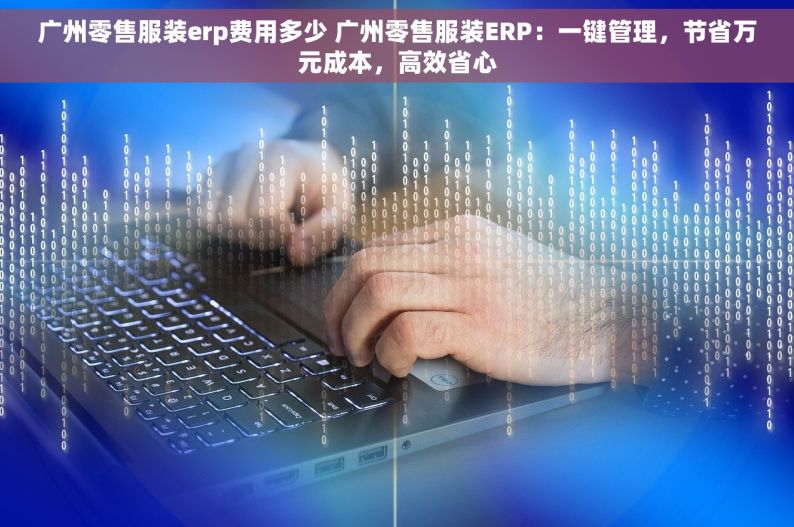 广州零售服装erp费用多少 广州零售服装ERP：一键管理，节省万元成本，高效省心