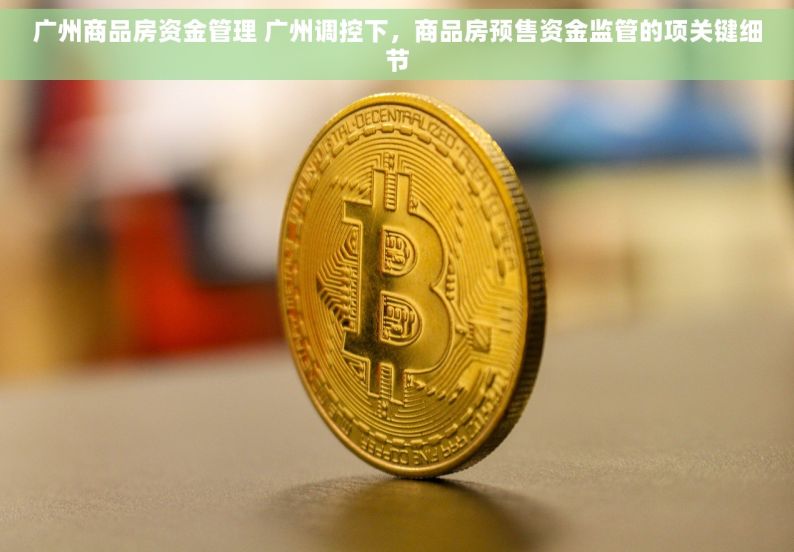 广州商品房资金管理 广州调控下，商品房预售资金监管的项关键细节
