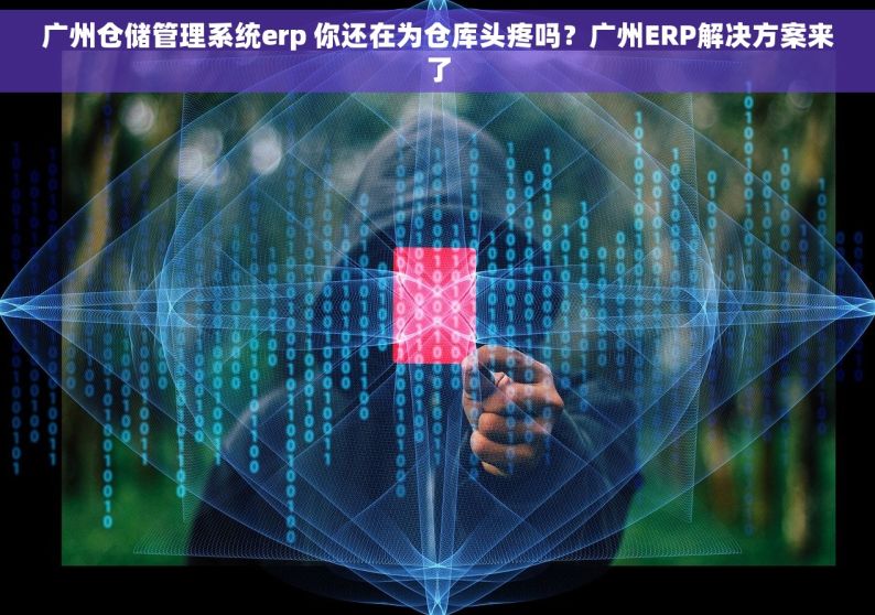 广州仓储管理系统erp 你还在为仓库头疼吗？广州ERP解决方案来了