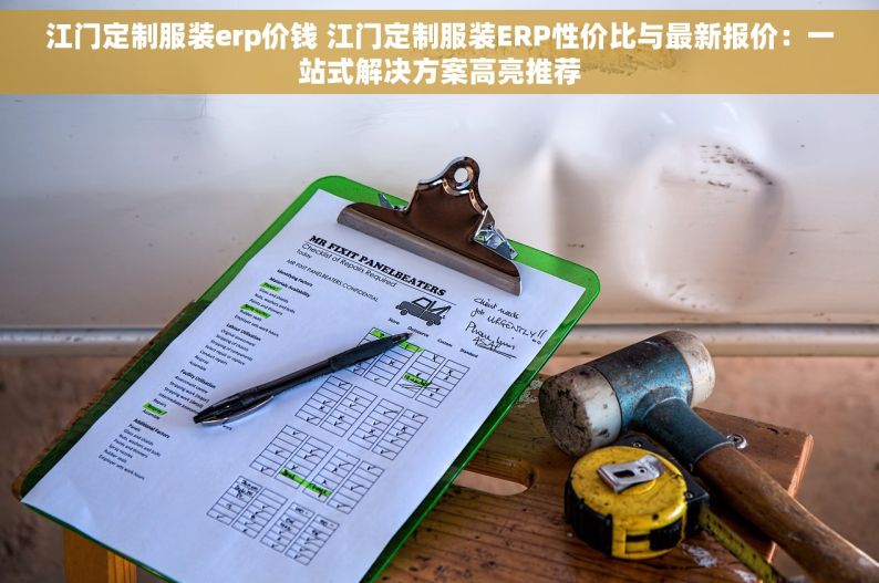 江门定制服装erp价钱 江门定制服装ERP性价比与最新报价：一站式解决方案高亮推荐