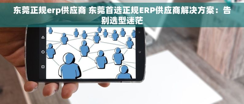东莞正规erp供应商 东莞首选正规ERP供应商解决方案：告别选型迷茫