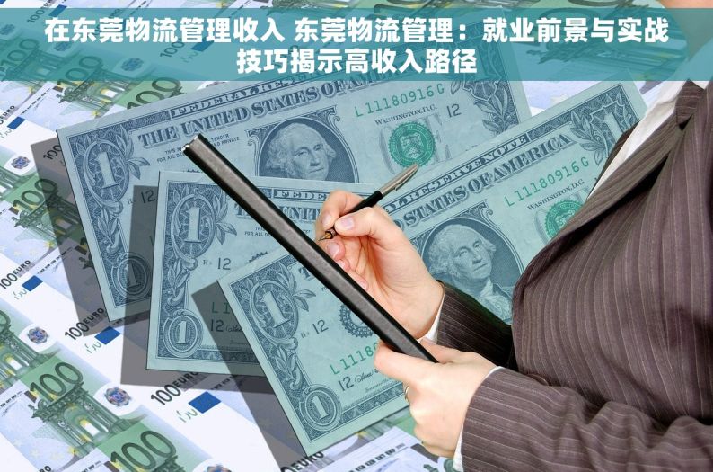 在东莞物流管理收入 东莞物流管理：就业前景与实战技巧揭示高收入路径