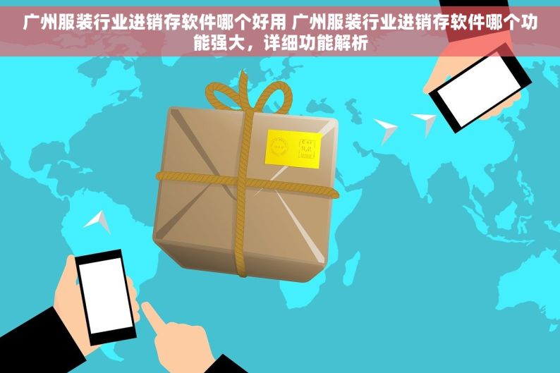 广州服装行业进销存软件哪个好用 广州服装行业进销存软件哪个功能强大，详细功能解析