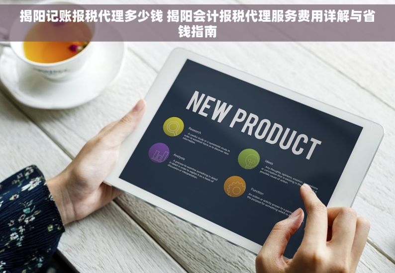 揭阳记账报税代理多少钱 揭阳会计报税代理服务费用详解与省钱指南