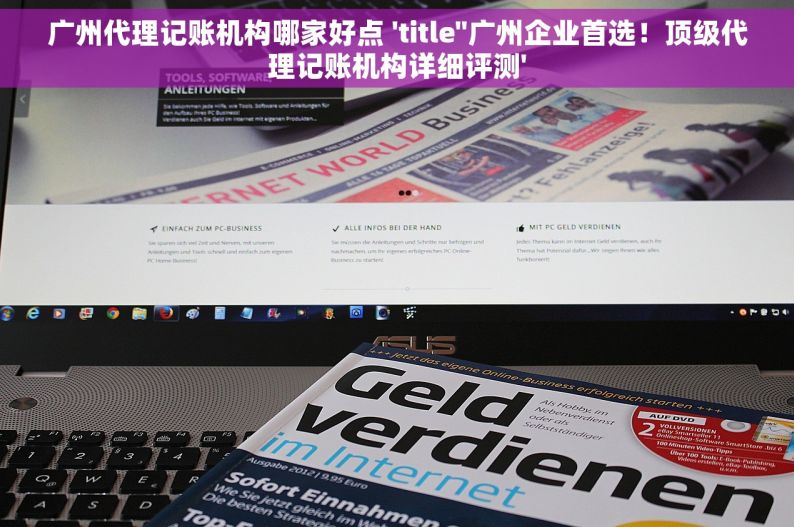 广州代理记账机构哪家好点 'title''广州企业首选！顶级代理记账机构详细评测'