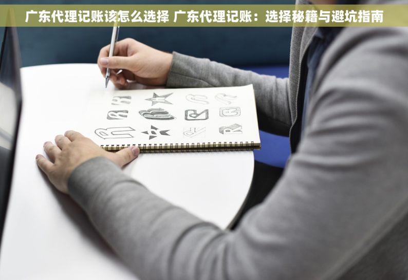 广东代理记账该怎么选择 广东代理记账：选择秘籍与避坑指南