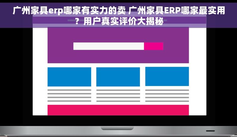 广州家具erp哪家有实力的卖 广州家具ERP哪家最实用？用户真实评价大揭秘