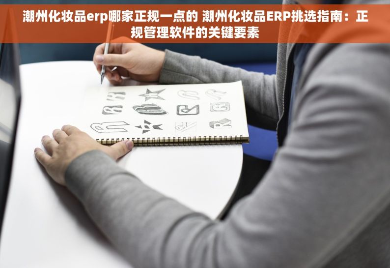 潮州化妆品erp哪家正规一点的 潮州化妆品ERP挑选指南：正规管理软件的关键要素