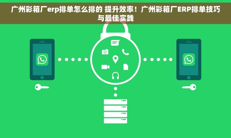 广州彩箱厂erp排单怎么排的 提升效率！广州彩箱厂ERP排单技巧与最佳实践
