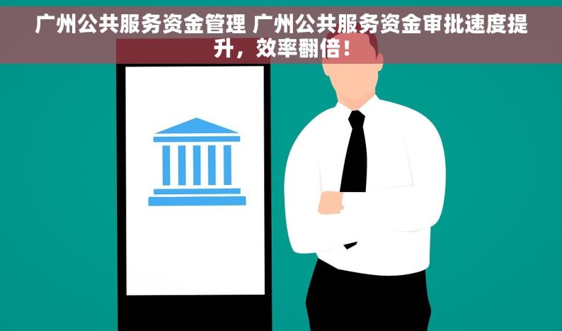 广州公共服务资金管理 广州公共服务资金审批速度提升，效率翻倍！