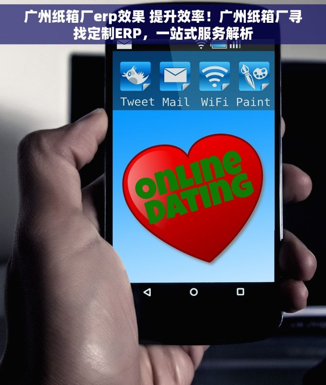 广州纸箱厂erp效果 提升效率！广州纸箱厂寻找定制ERP，一站式服务解析