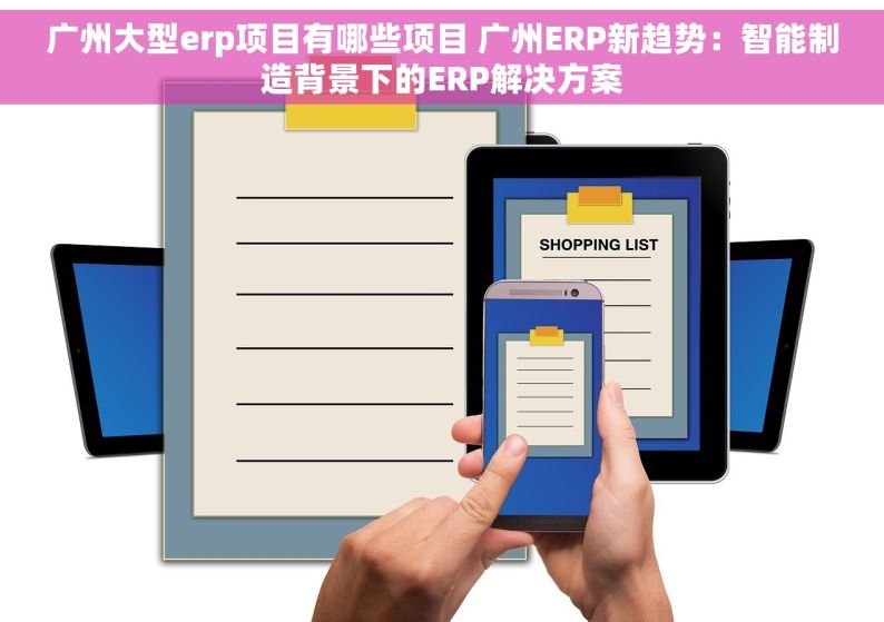 广州大型erp项目有哪些项目 广州ERP新趋势：智能制造背景下的ERP解决方案
